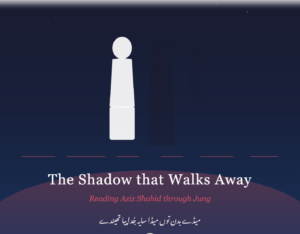 The Shadow that Walks Away: Reading Aziz Shahid through Jung- Mushtaq Gaadi